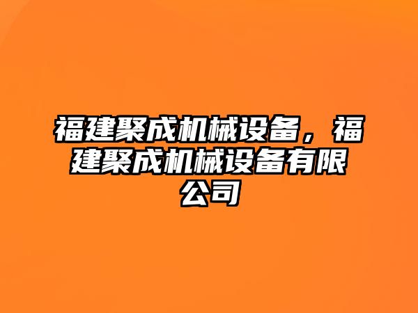 福建聚成機械設(shè)備，福建聚成機械設(shè)備有限公司