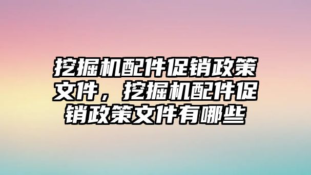 挖掘機配件促銷政策文件，挖掘機配件促銷政策文件有哪些