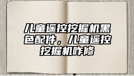 兒童遙控挖掘機黑色配件，兒童遙控挖掘機咋修