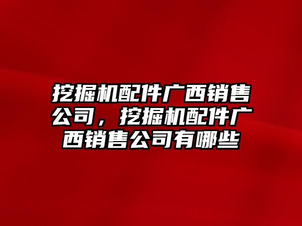 挖掘機(jī)配件廣西銷售公司，挖掘機(jī)配件廣西銷售公司有哪些