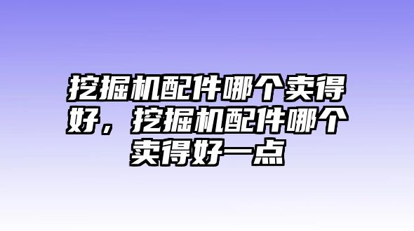 挖掘機(jī)配件哪個(gè)賣得好，挖掘機(jī)配件哪個(gè)賣得好一點(diǎn)