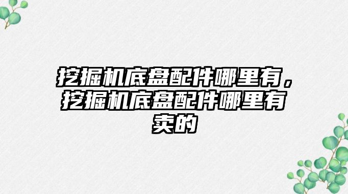 挖掘機底盤配件哪里有，挖掘機底盤配件哪里有賣的