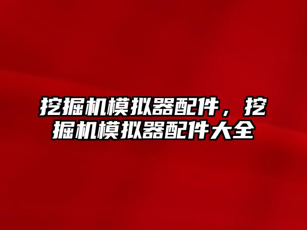 挖掘機模擬器配件，挖掘機模擬器配件大全