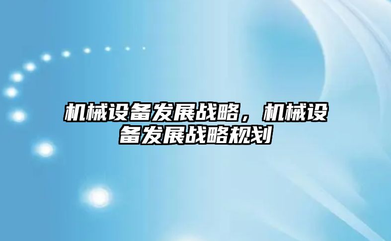 機械設備發(fā)展戰(zhàn)略，機械設備發(fā)展戰(zhàn)略規(guī)劃