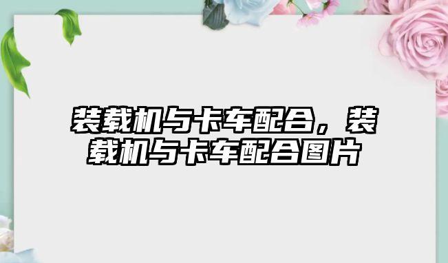 裝載機與卡車配合，裝載機與卡車配合圖片