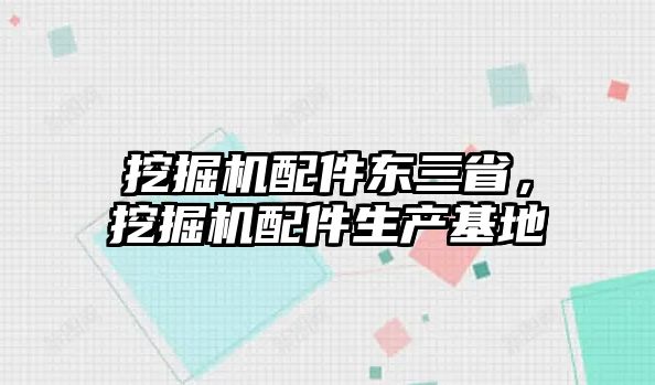 挖掘機配件東三省，挖掘機配件生產(chǎn)基地