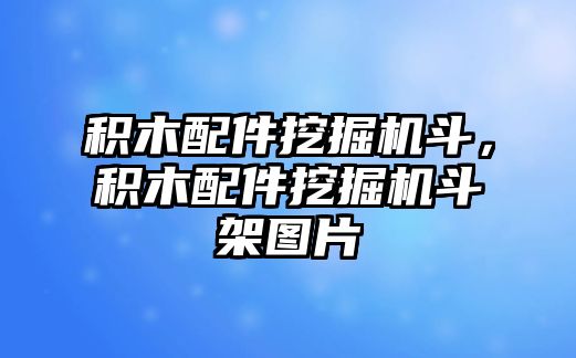 積木配件挖掘機(jī)斗，積木配件挖掘機(jī)斗架圖片