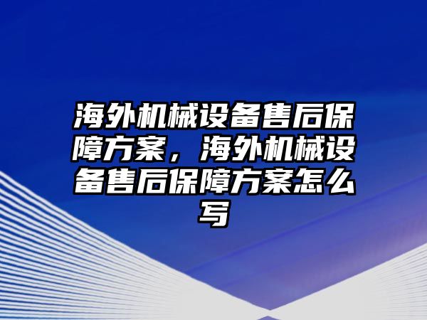 海外機械設備售后保障方案，海外機械設備售后保障方案怎么寫