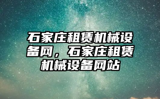 石家莊租賃機械設(shè)備網(wǎng)，石家莊租賃機械設(shè)備網(wǎng)站