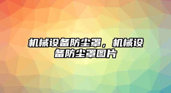 機械設(shè)備防塵罩，機械設(shè)備防塵罩圖片