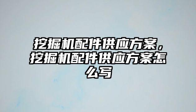 挖掘機配件供應方案，挖掘機配件供應方案怎么寫