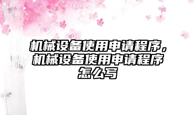 機(jī)械設(shè)備使用申請程序，機(jī)械設(shè)備使用申請程序怎么寫