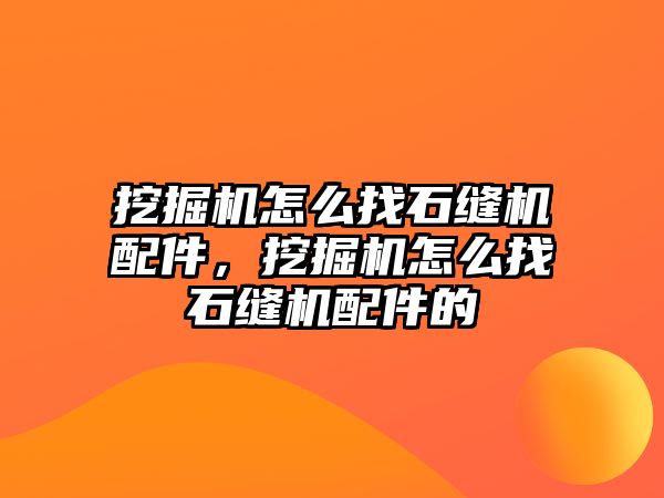 挖掘機怎么找石縫機配件，挖掘機怎么找石縫機配件的