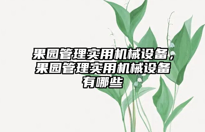 果園管理實用機械設(shè)備，果園管理實用機械設(shè)備有哪些