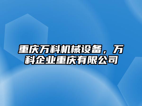 重慶萬科機(jī)械設(shè)備，萬科企業(yè)重慶有限公司