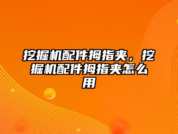 挖掘機(jī)配件拇指夾，挖掘機(jī)配件拇指夾怎么用