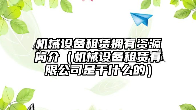 機械設(shè)備租賃擁有資源簡介（機械設(shè)備租賃有限公司是干什么的）