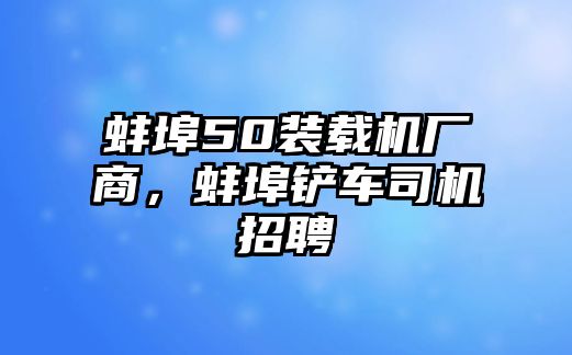 蚌埠50裝載機(jī)廠商，蚌埠鏟車司機(jī)招聘