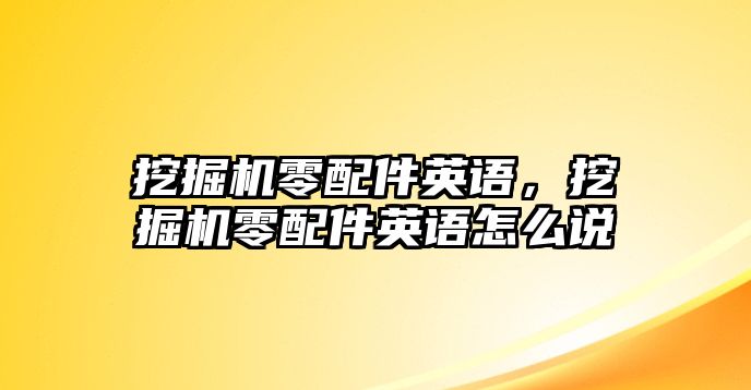 挖掘機(jī)零配件英語，挖掘機(jī)零配件英語怎么說