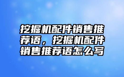 挖掘機配件銷售推薦語，挖掘機配件銷售推薦語怎么寫