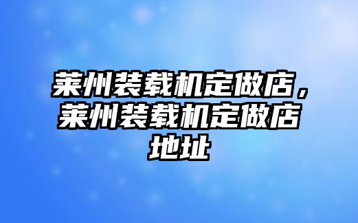 萊州裝載機定做店，萊州裝載機定做店地址