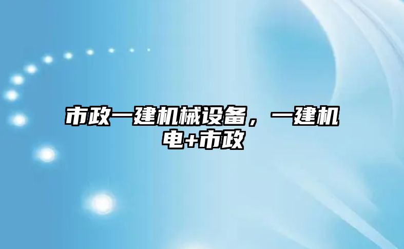 市政一建機(jī)械設(shè)備，一建機(jī)電+市政