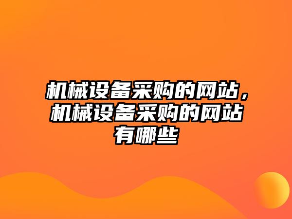 機械設備采購的網站，機械設備采購的網站有哪些