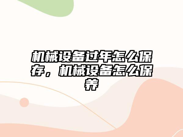 機械設備過年怎么保存，機械設備怎么保養(yǎng)