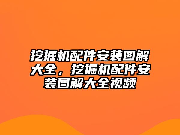 挖掘機配件安裝圖解大全，挖掘機配件安裝圖解大全視頻