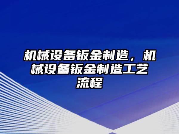 機械設(shè)備鈑金制造，機械設(shè)備鈑金制造工藝流程