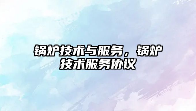 鍋爐技術與服務，鍋爐技術服務協(xié)議