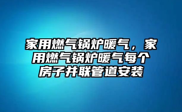 家用燃?xì)忮仩t暖氣，家用燃?xì)忮仩t暖氣每個(gè)房子并聯(lián)管道安裝