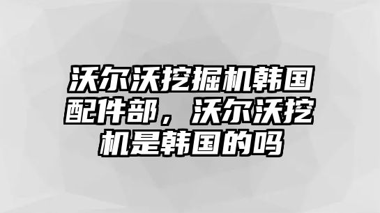 沃爾沃挖掘機(jī)韓國(guó)配件部，沃爾沃挖機(jī)是韓國(guó)的嗎