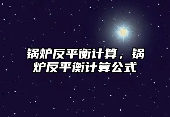 鍋爐反平衡計算，鍋爐反平衡計算公式