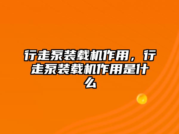 行走泵裝載機作用，行走泵裝載機作用是什么