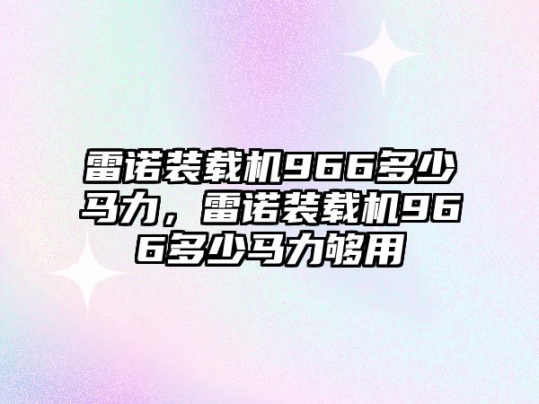 雷諾裝載機966多少馬力，雷諾裝載機966多少馬力夠用