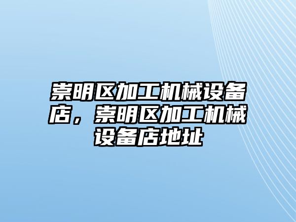 崇明區(qū)加工機械設(shè)備店，崇明區(qū)加工機械設(shè)備店地址