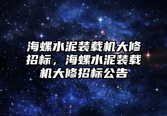 海螺水泥裝載機(jī)大修招標(biāo)，海螺水泥裝載機(jī)大修招標(biāo)公告