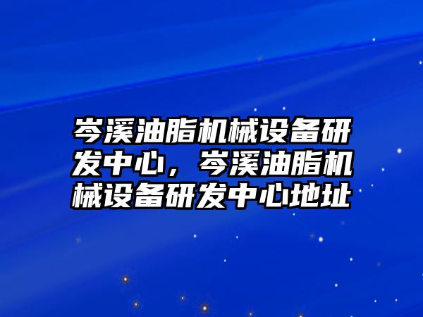 岑溪油脂機(jī)械設(shè)備研發(fā)中心，岑溪油脂機(jī)械設(shè)備研發(fā)中心地址