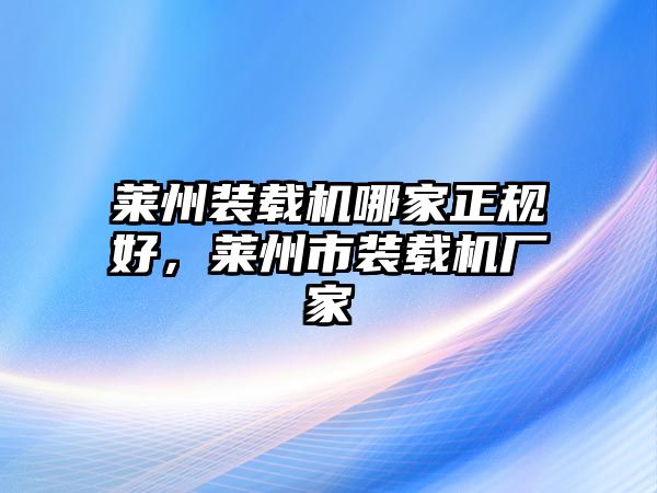 萊州裝載機哪家正規(guī)好，萊州市裝載機廠家