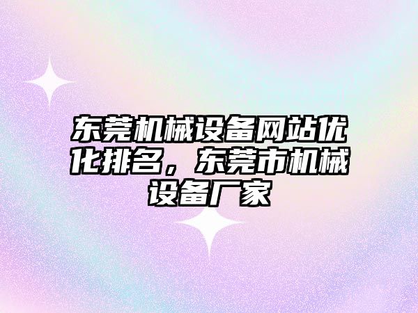 東莞機械設(shè)備網(wǎng)站優(yōu)化排名，東莞市機械設(shè)備廠家