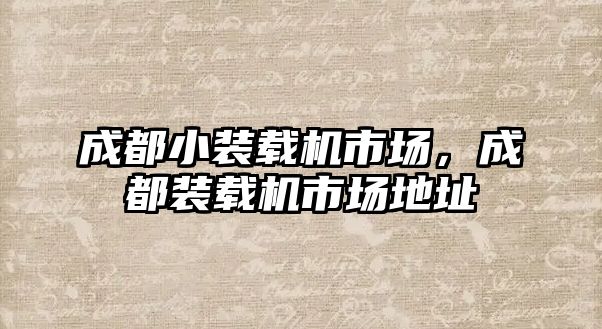 成都小裝載機市場，成都裝載機市場地址