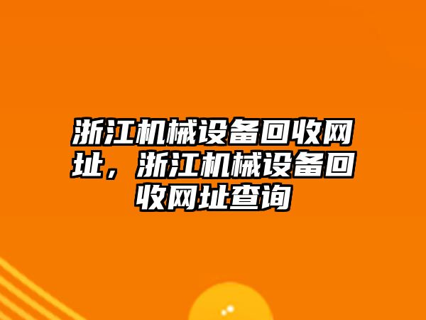 浙江機(jī)械設(shè)備回收網(wǎng)址，浙江機(jī)械設(shè)備回收網(wǎng)址查詢