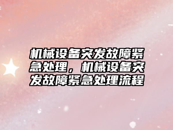 機械設(shè)備突發(fā)故障緊急處理，機械設(shè)備突發(fā)故障緊急處理流程