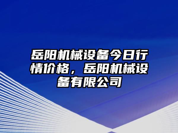 岳陽機械設備今日行情價格，岳陽機械設備有限公司