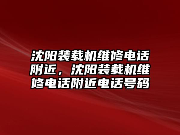 沈陽裝載機維修電話附近，沈陽裝載機維修電話附近電話號碼