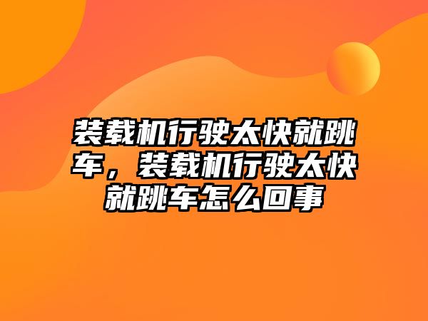 裝載機(jī)行駛太快就跳車，裝載機(jī)行駛太快就跳車怎么回事