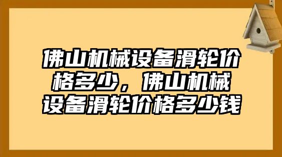 佛山機(jī)械設(shè)備滑輪價(jià)格多少，佛山機(jī)械設(shè)備滑輪價(jià)格多少錢