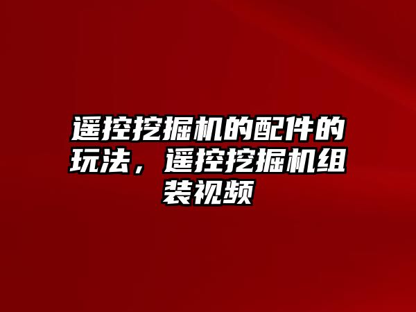 遙控挖掘機的配件的玩法，遙控挖掘機組裝視頻