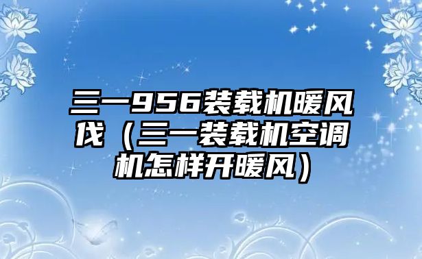 三一956裝載機(jī)暖風(fēng)伐（三一裝載機(jī)空調(diào)機(jī)怎樣開暖風(fēng)）